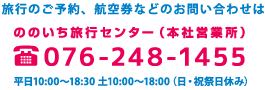 旅行のご予約、航空券などのお問い合わせは：ののいち旅行センター（本社営業所）：076-248-1455、平日10:00〜18:30　土10:00〜18:00 （日・祝祭日休み）